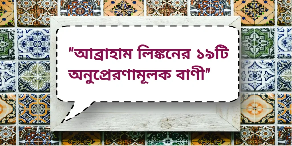 Abraham Lincoln Inspirational quotes | আব্রাহাম লিঙ্কনের ১৯টি অনুপ্রেরণামূলক বাণী