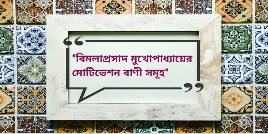 Bimola Prasad Mukhopadhyay Quotes | বিমলাপ্রসাদ মুখোপাধ্যায়ের মোটিভেশন বাণী সমূহ