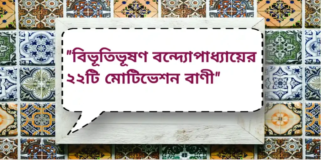 Bibhutibhushan Bandyopadhyay's Quotes | বিভূতিভূষণ বন্দ্যোপাধ্যায়ের ২২টি মোটিভেশন বাণী